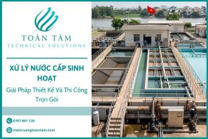 Xử lý nước cấp sinh hoạt: Giải pháp thiết kế và thi công trọn gói