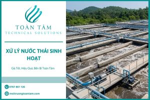 Xử Lý Nước Thải Sinh Hoạt Giá Tốt, Hiệu Quả, Bền Bỉ Toàn Tâm