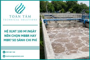 Hệ XLNT 100 m³/Ngày Nên Chọn MBBR Hay MBR? So Sánh Chi Phí