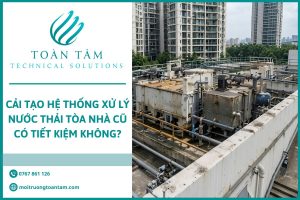 Cải Tạo Hệ Thống Xử Lý Nước Thải Tòa Nhà Cũ Có Tiết Kiệm Không?
