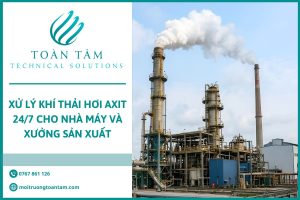 Xử Lý Khí Thải Hơi Axit 24/7 Cho Nhà Máy Và Xưởng Sản Xuất